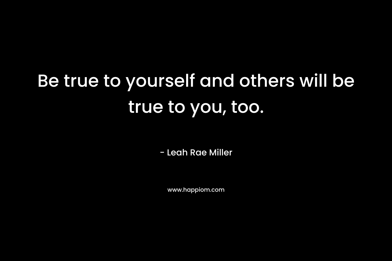 Be true to yourself and others will be true to you, too.