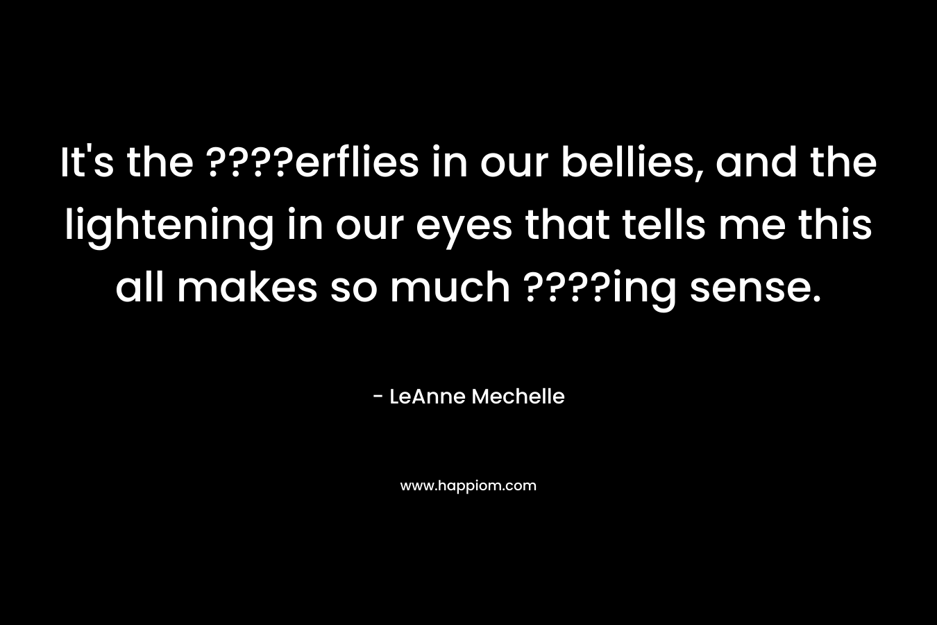 It’s the ????erflies in our bellies, and the lightening in our eyes that tells me this all makes so much ????ing sense. – LeAnne Mechelle