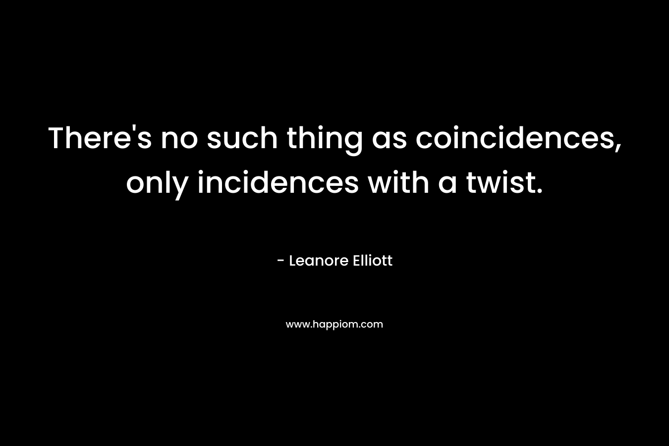 There's no such thing as coincidences, only incidences with a twist.