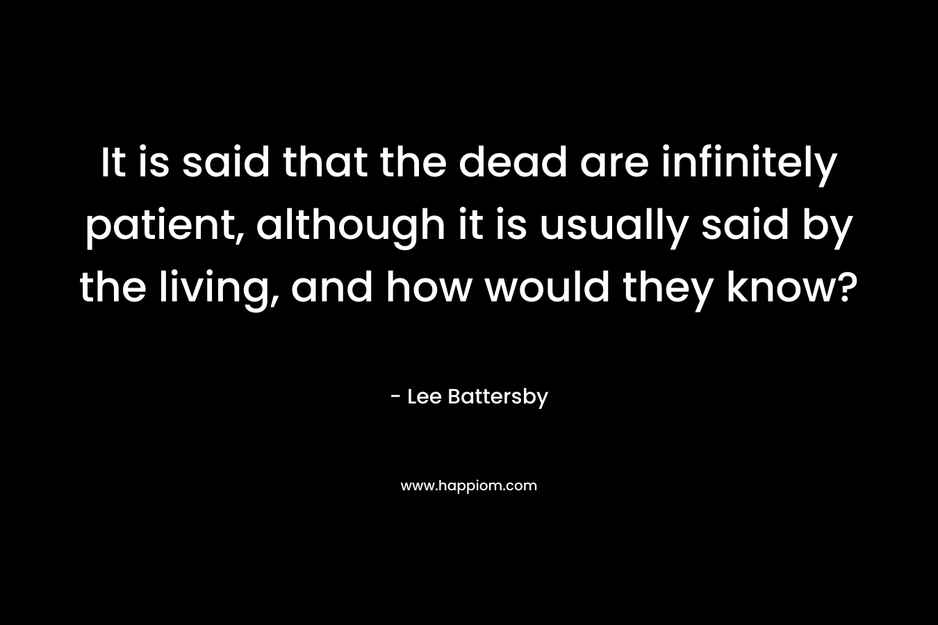 It is said that the dead are infinitely patient, although it is usually said by the living, and how would they know?
