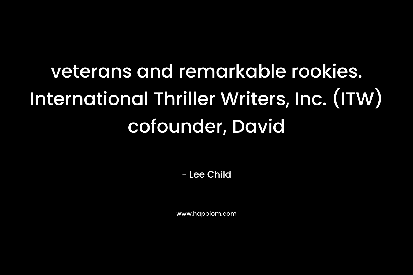 veterans and remarkable rookies. International Thriller Writers, Inc. (ITW) cofounder, David – Lee Child