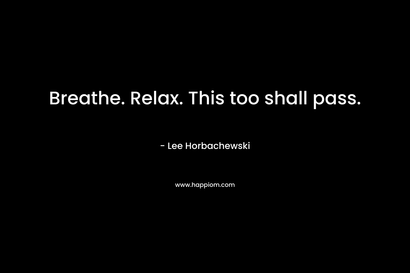 Breathe. Relax. This too shall pass.