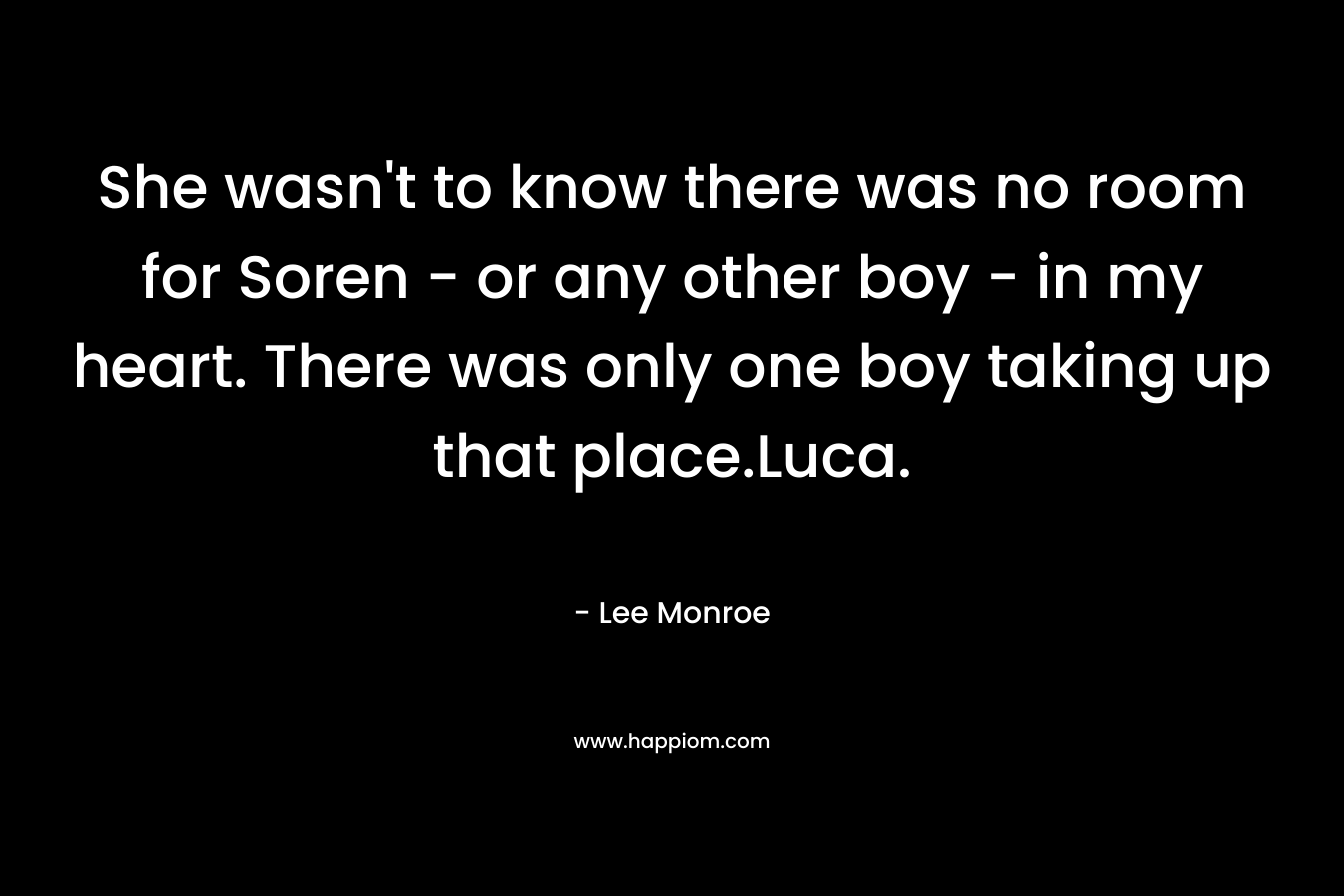 She wasn't to know there was no room for Soren - or any other boy - in my heart. There was only one boy taking up that place.Luca.