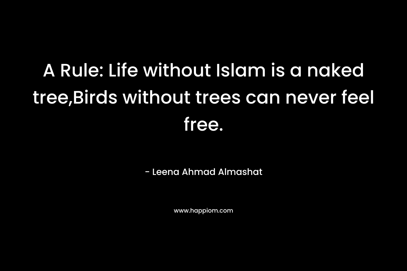 A Rule: Life without Islam is a naked tree,Birds without trees can never feel free.