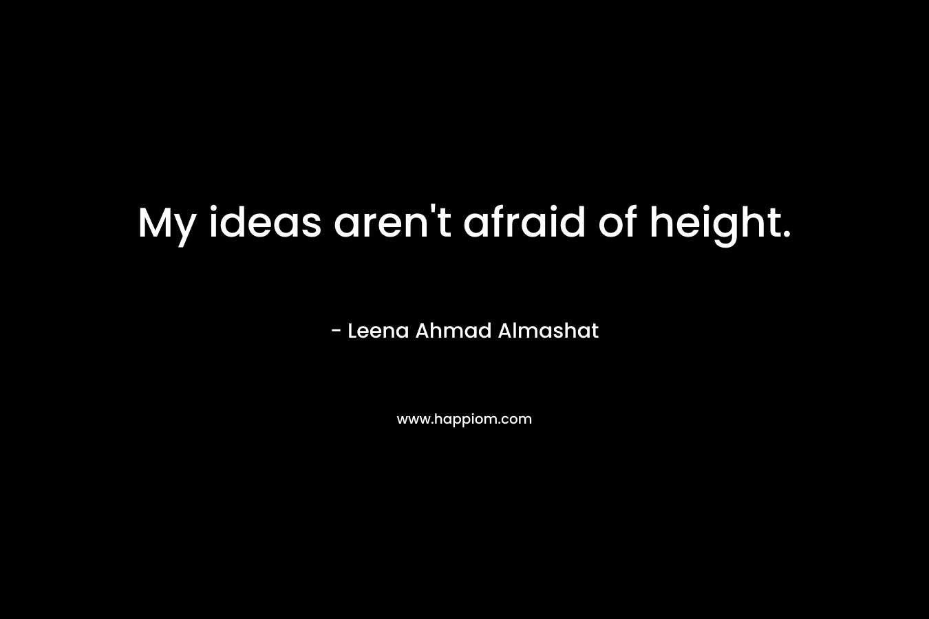 My ideas aren't afraid of height.