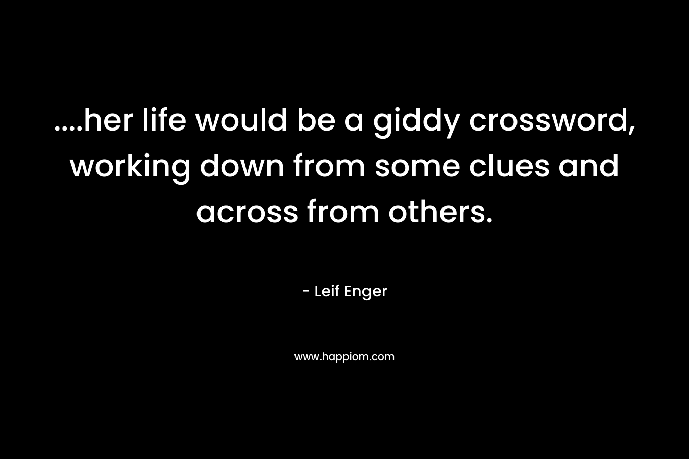 ….her life would be a giddy crossword, working down from some clues and across from others. – Leif Enger