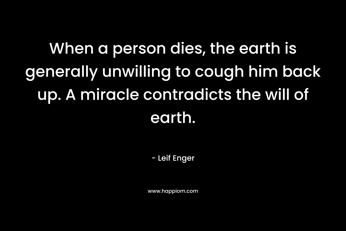 When a person dies, the earth is generally unwilling to cough him back up. A miracle contradicts the will of earth.