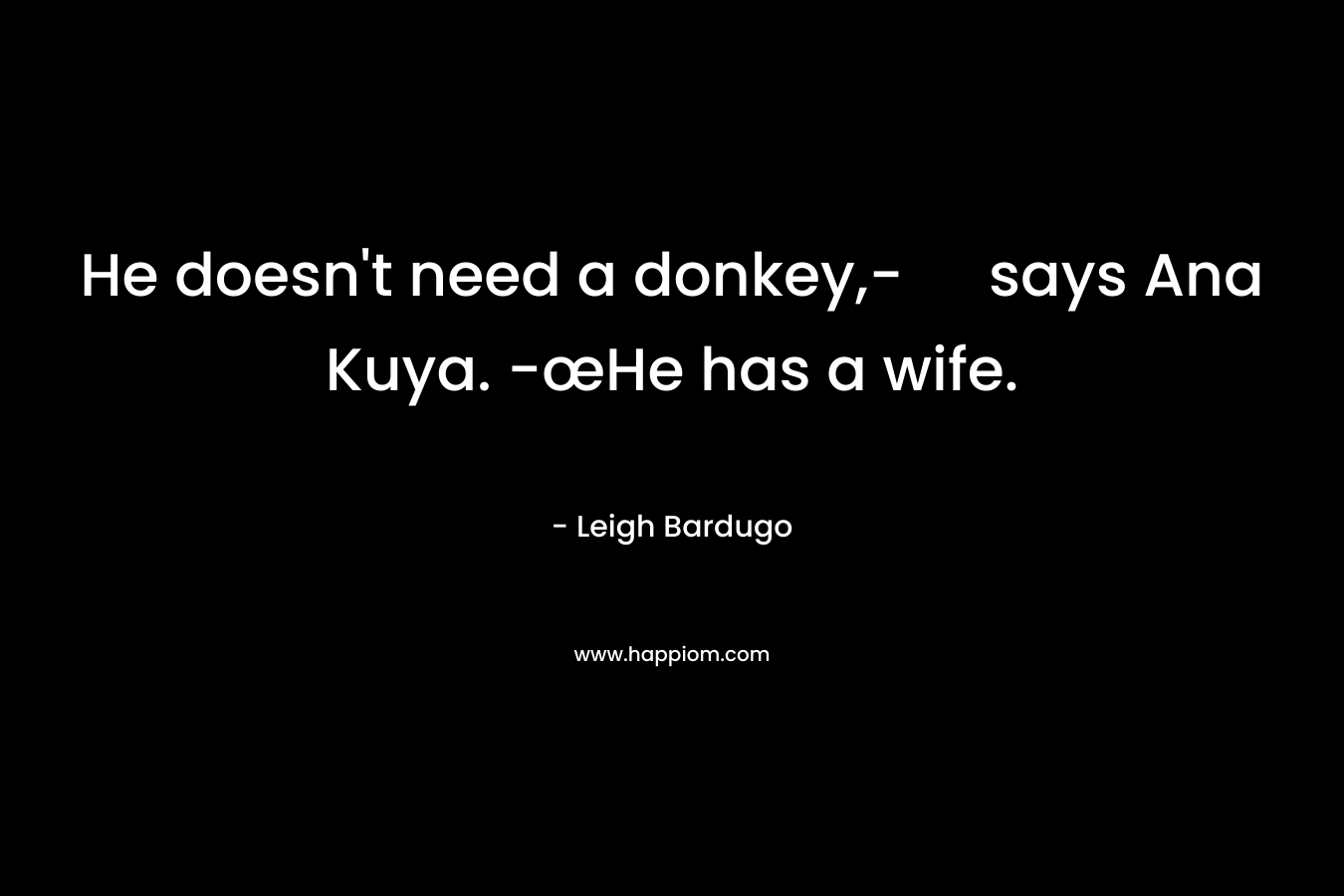 He doesn’t need a donkey,- says Ana Kuya. -œHe has a wife. – Leigh Bardugo