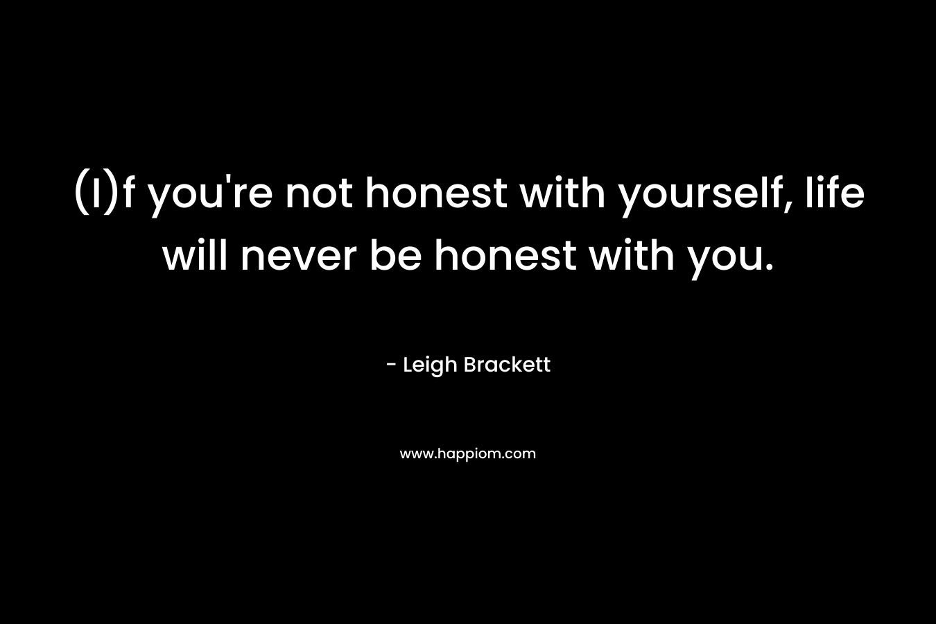 (I)f you're not honest with yourself, life will never be honest with you.
