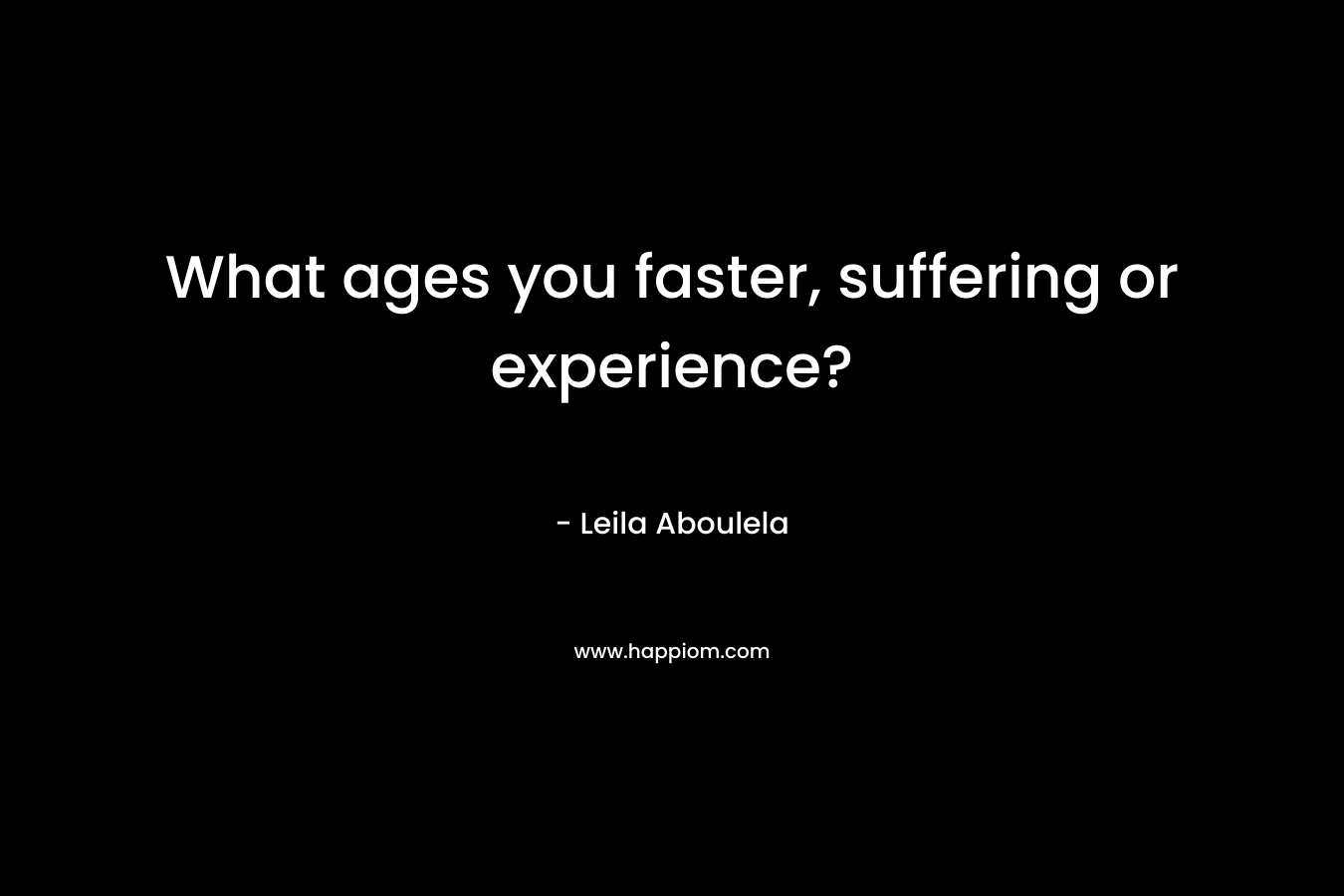 What ages you faster, suffering or experience?
