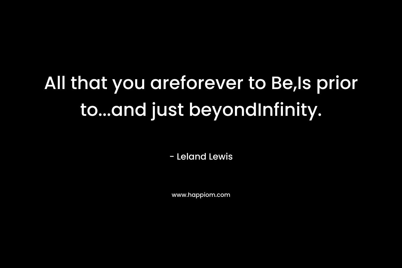 All that you areforever to Be,Is prior to…and just beyondInfinity. – Leland Lewis