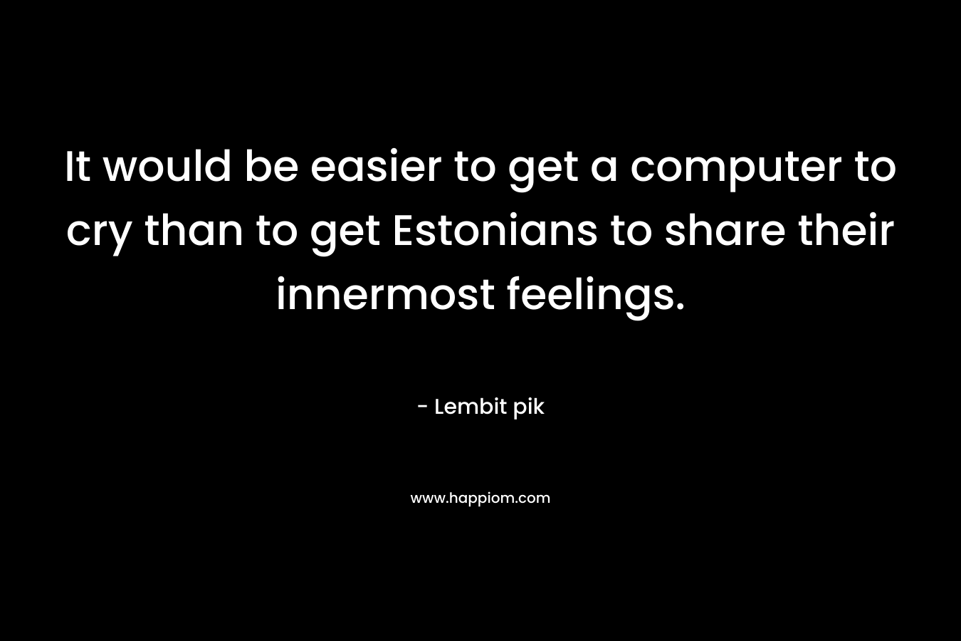 It would be easier to get a computer to cry than to get Estonians to share their innermost feelings.