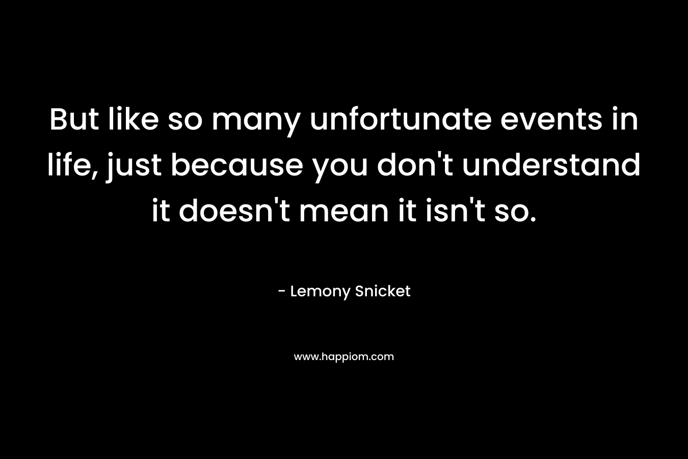 But like so many unfortunate events in life, just because you don't understand it doesn't mean it isn't so.