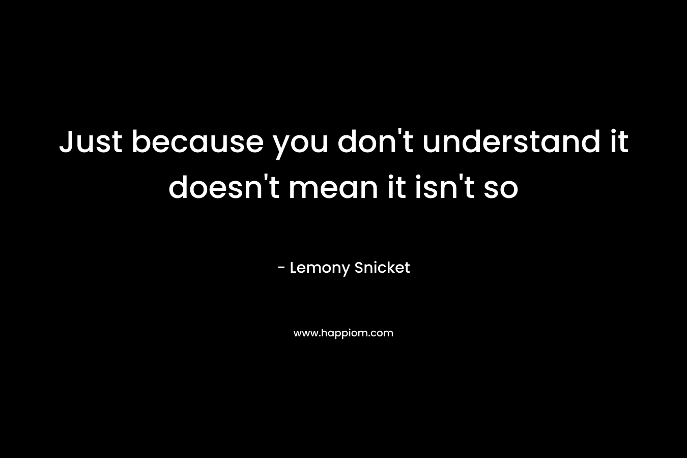 Just because you don't understand it doesn't mean it isn't so