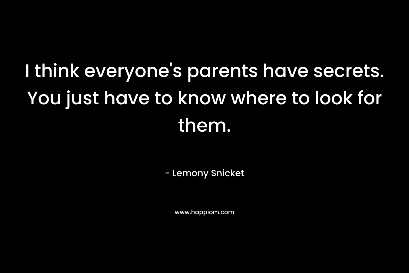 I think everyone's parents have secrets. You just have to know where to look for them.