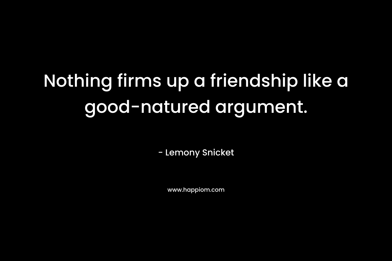 Nothing firms up a friendship like a good-natured argument.