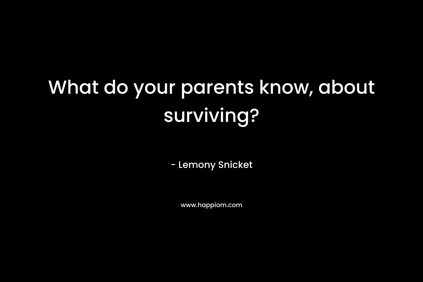 What do your parents know, about surviving?