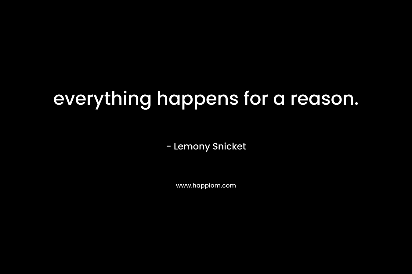 everything happens for a reason.
