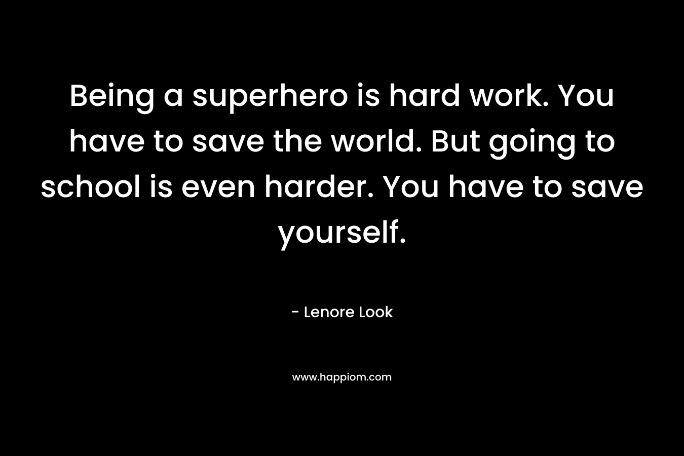 Being a superhero is hard work. You have to save the world. But going to school is even harder. You have to save yourself.