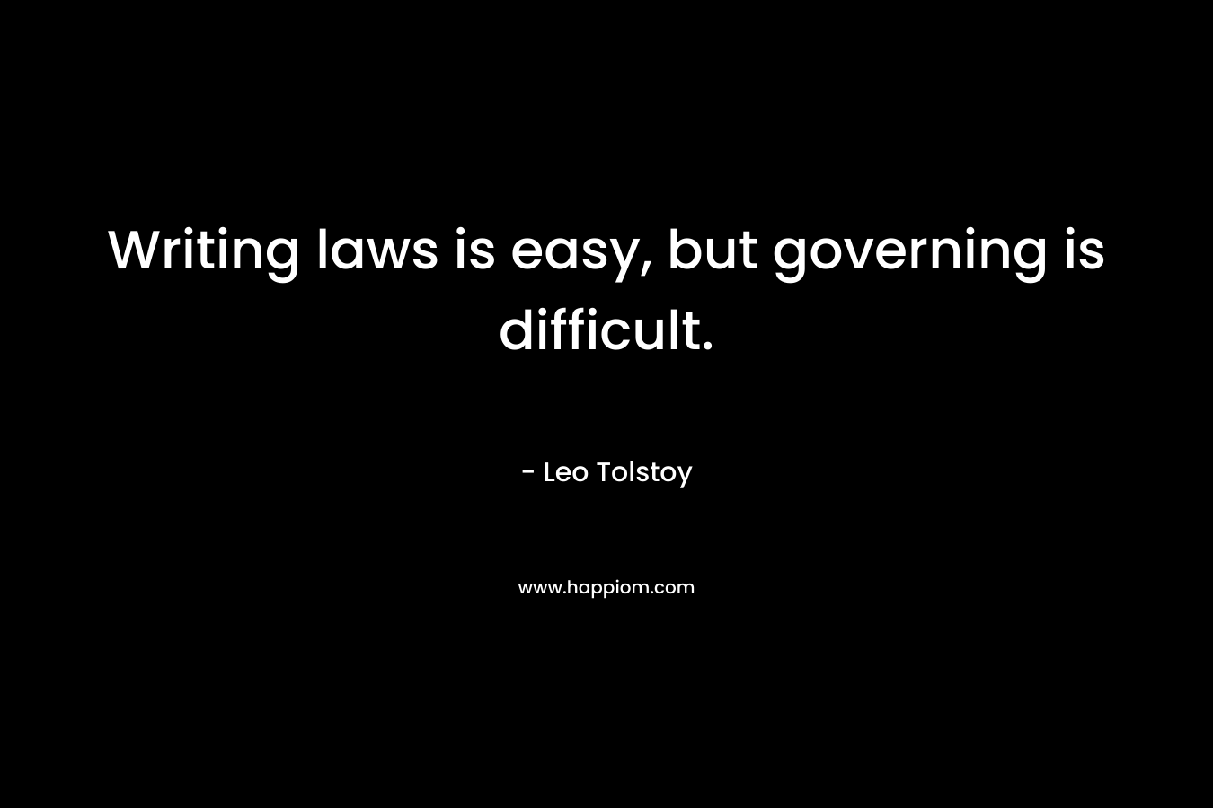 Writing laws is easy, but governing is difficult. – Leo Tolstoy