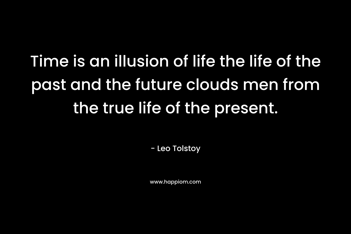 Time is an illusion of life the life of the past and the future clouds men from the true life of the present. 