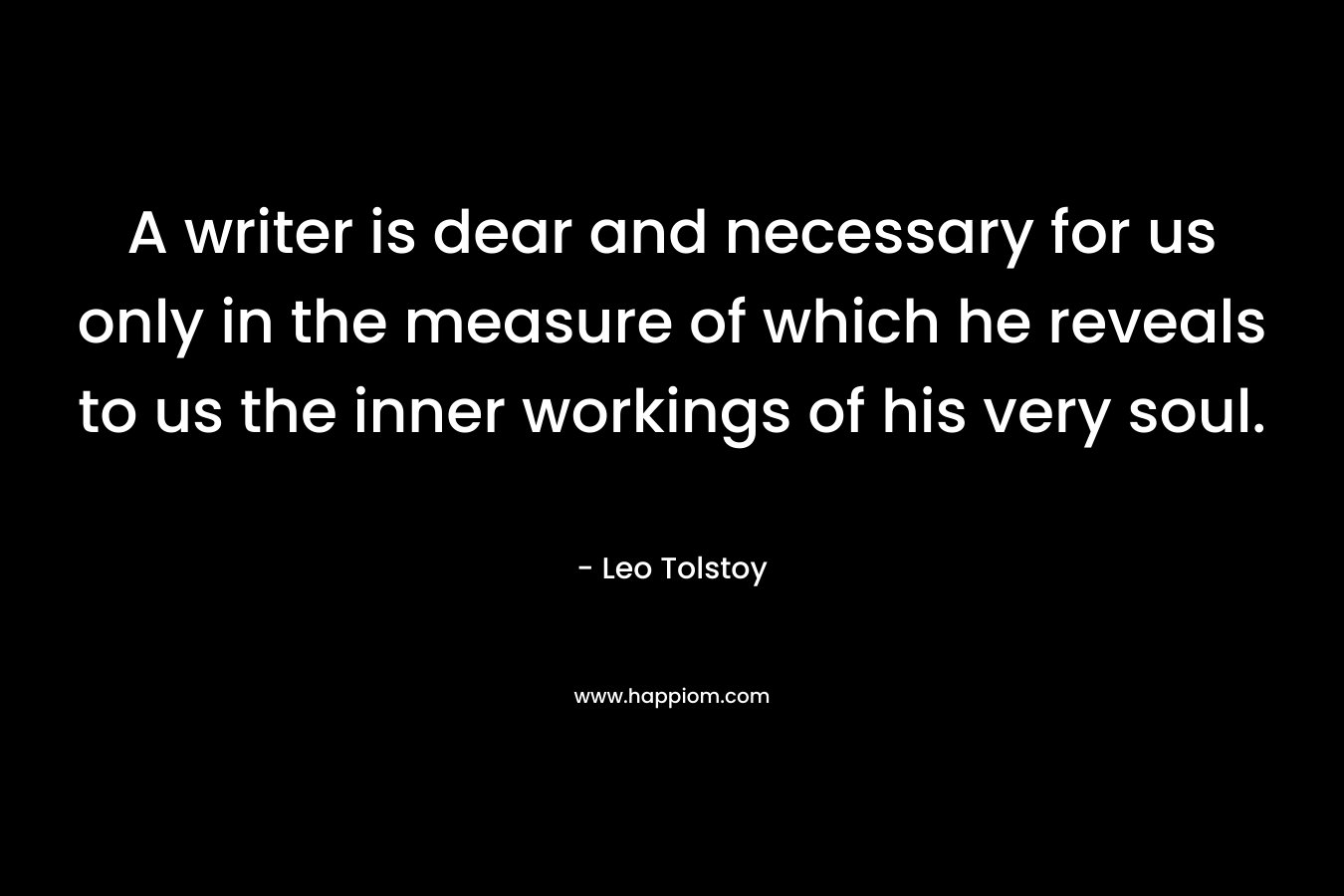 A writer is dear and necessary for us only in the measure of which he reveals to us the inner workings of his very soul.