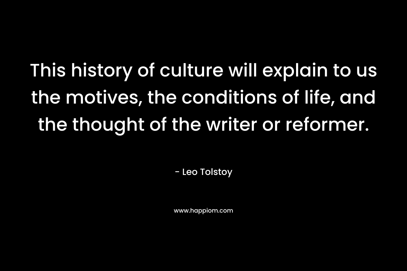 This history of culture will explain to us the motives, the conditions of life, and the thought of the writer or reformer. 