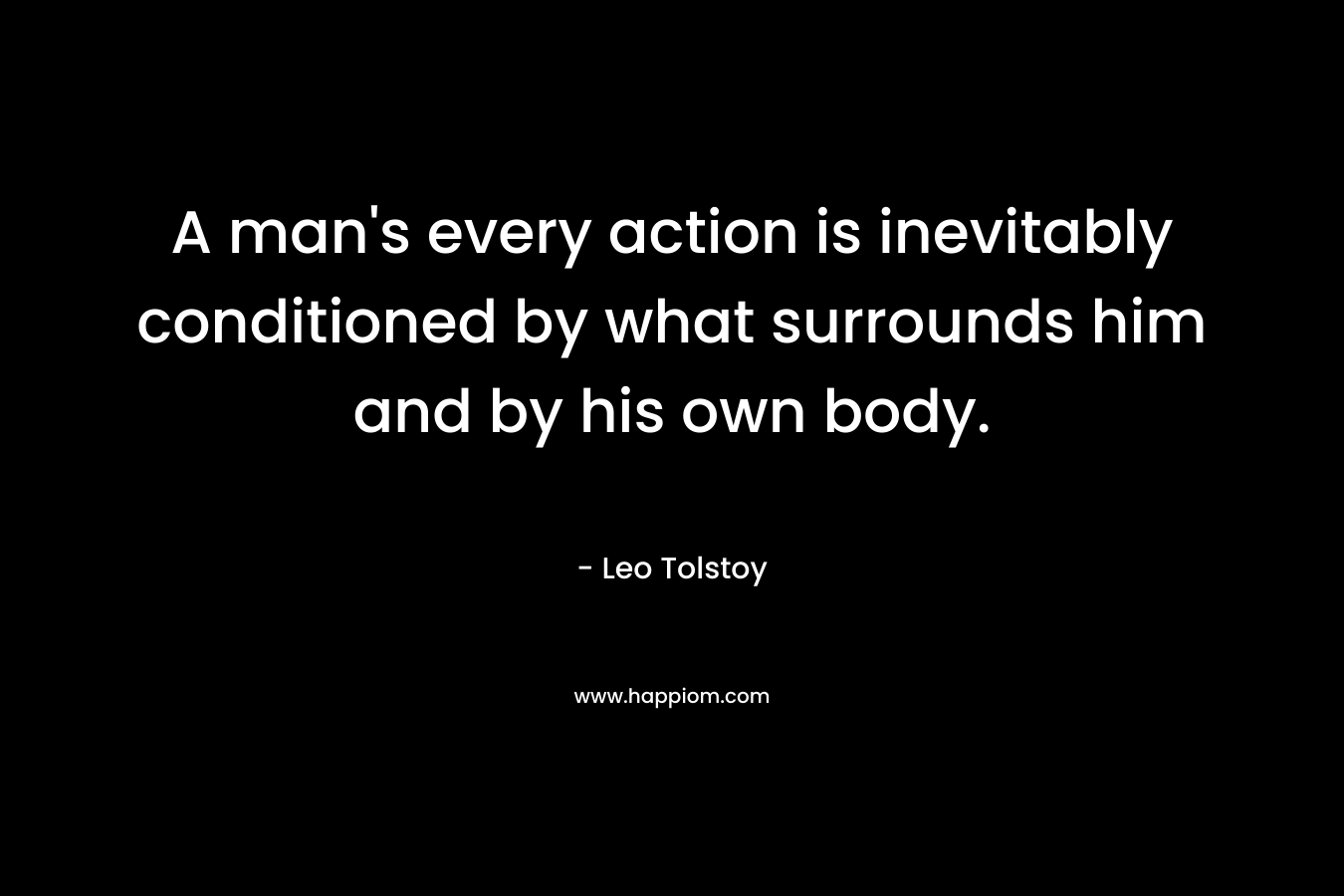 A man's every action is inevitably conditioned by what surrounds him and by his own body.