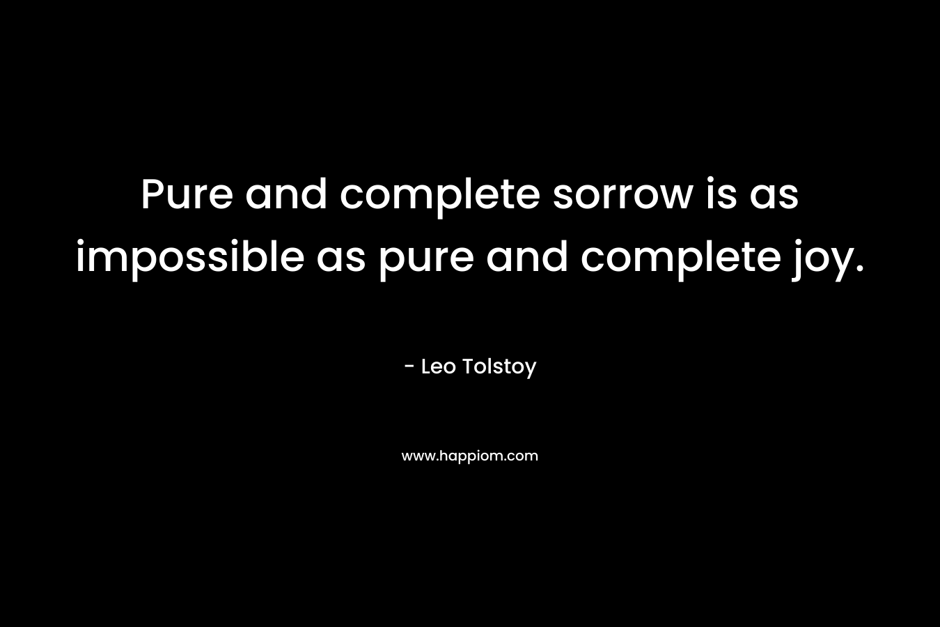 Pure and complete sorrow is as impossible as pure and complete joy.