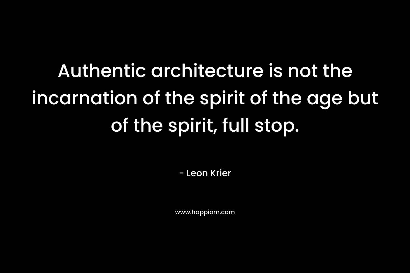 Authentic architecture is not the incarnation of the spirit of the age but of the spirit, full stop. – Leon Krier