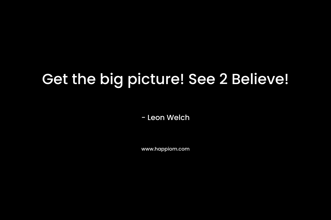 Get the big picture! See 2 Believe!