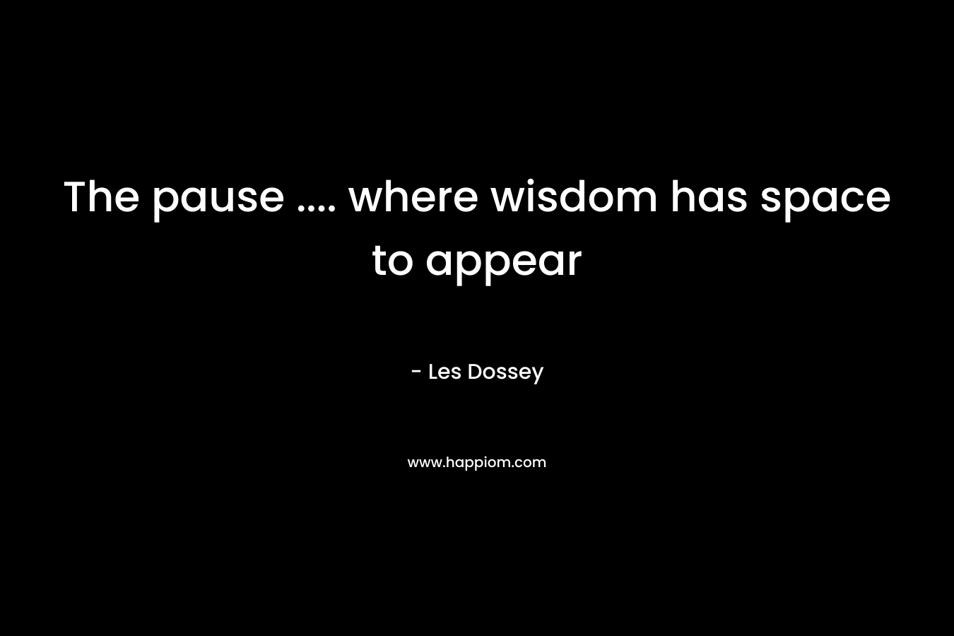 The pause .... where wisdom has space to appear
