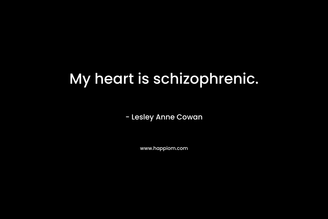 My heart is schizophrenic. – Lesley Anne Cowan