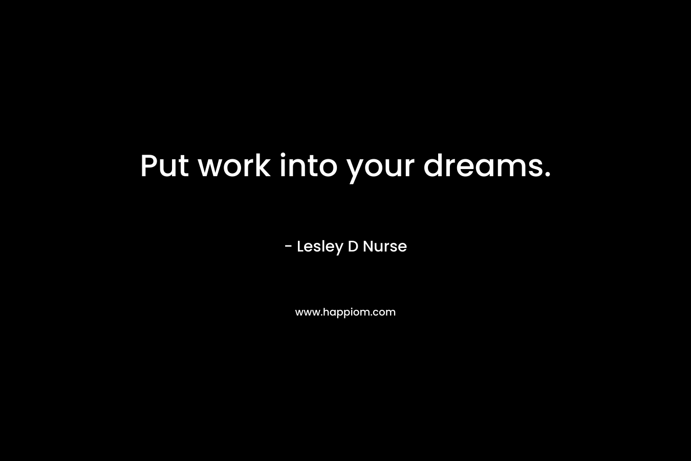 Put work into your dreams.