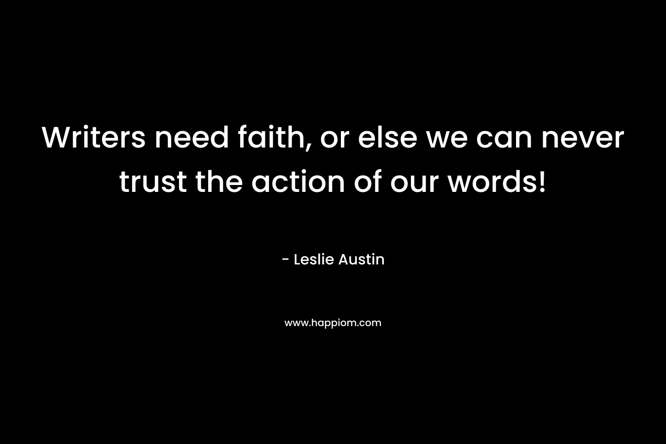 Writers need faith, or else we can never trust the action of our words!