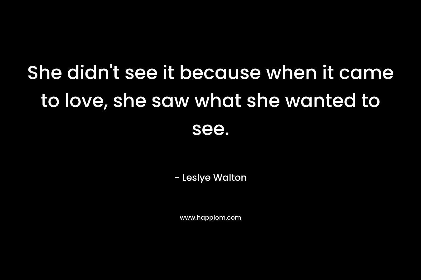 She didn't see it because when it came to love, she saw what she wanted to see.