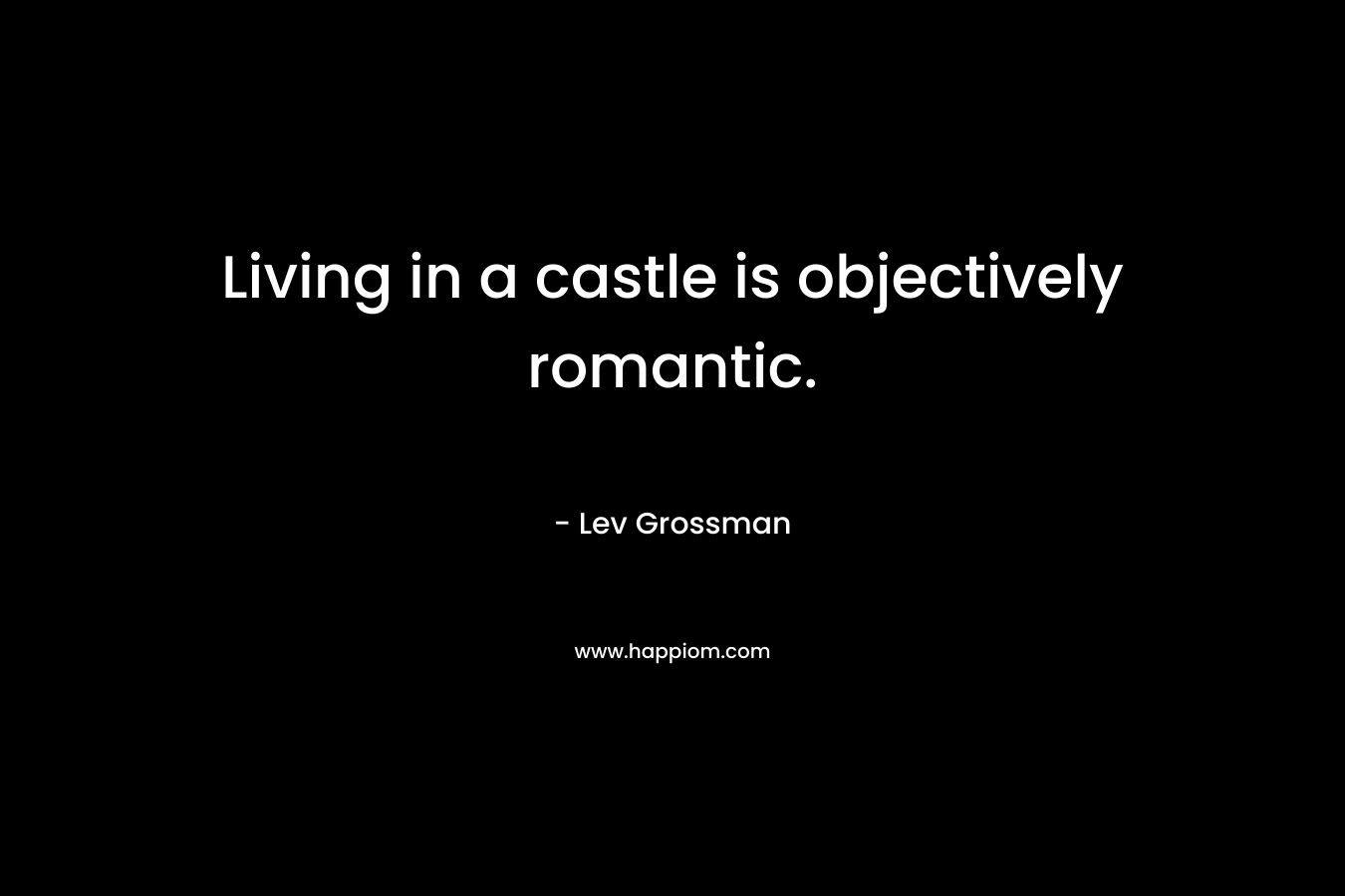 Living in a castle is objectively romantic.