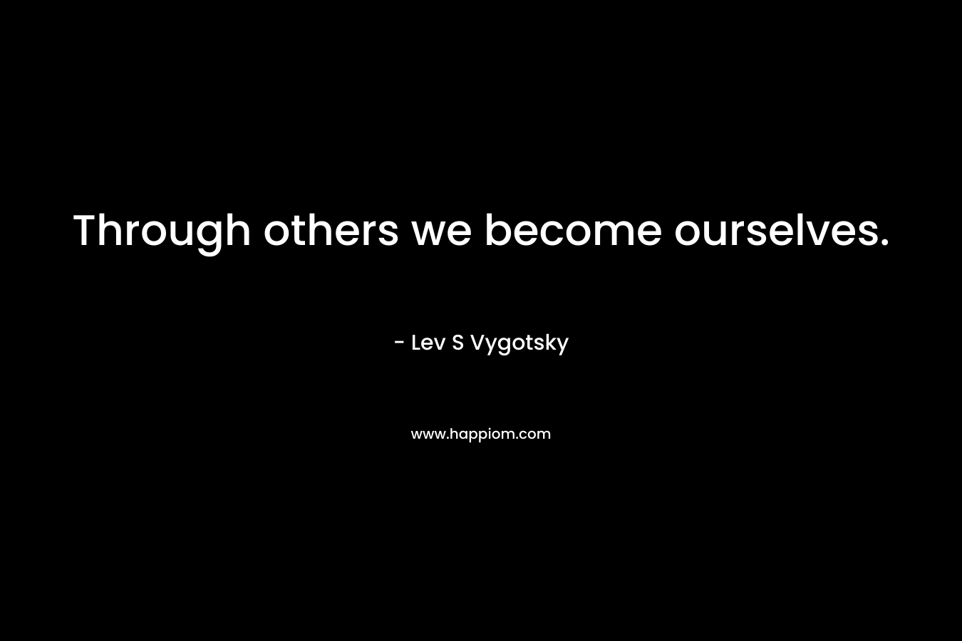 Through others we become ourselves.