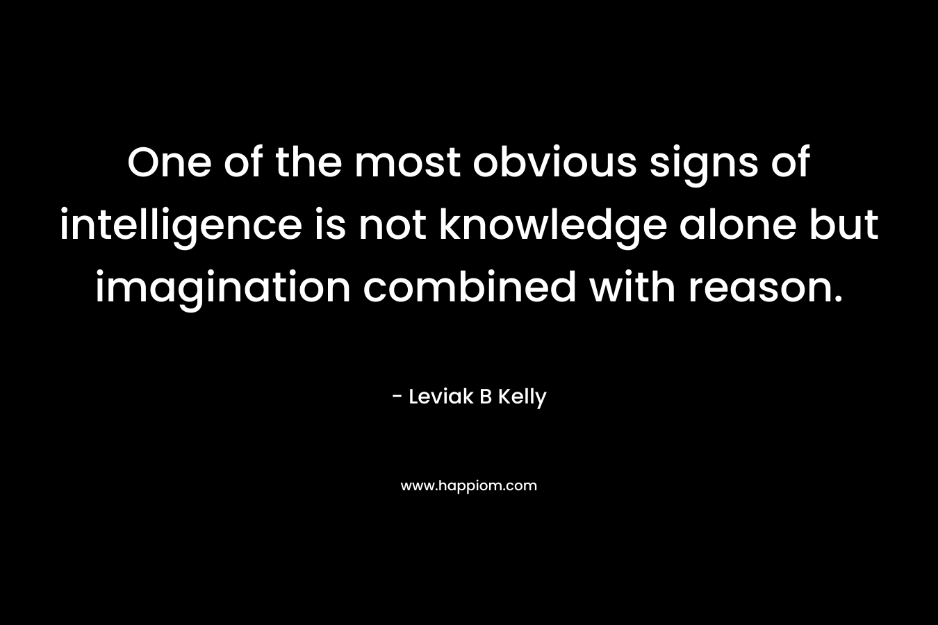 One of the most obvious signs of intelligence is not knowledge alone but imagination combined with reason.