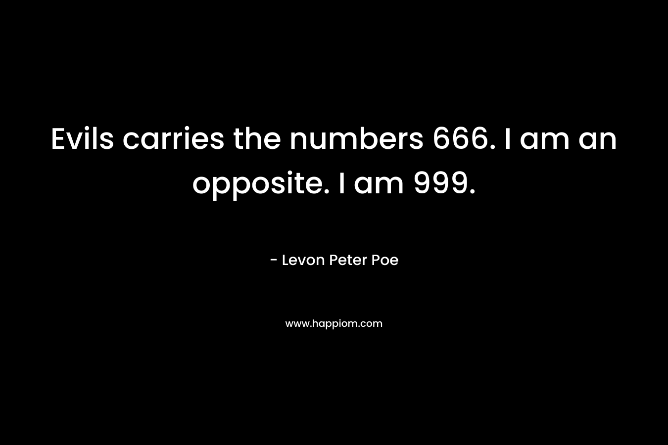 Evils carries the numbers 666. I am an opposite. I am 999.