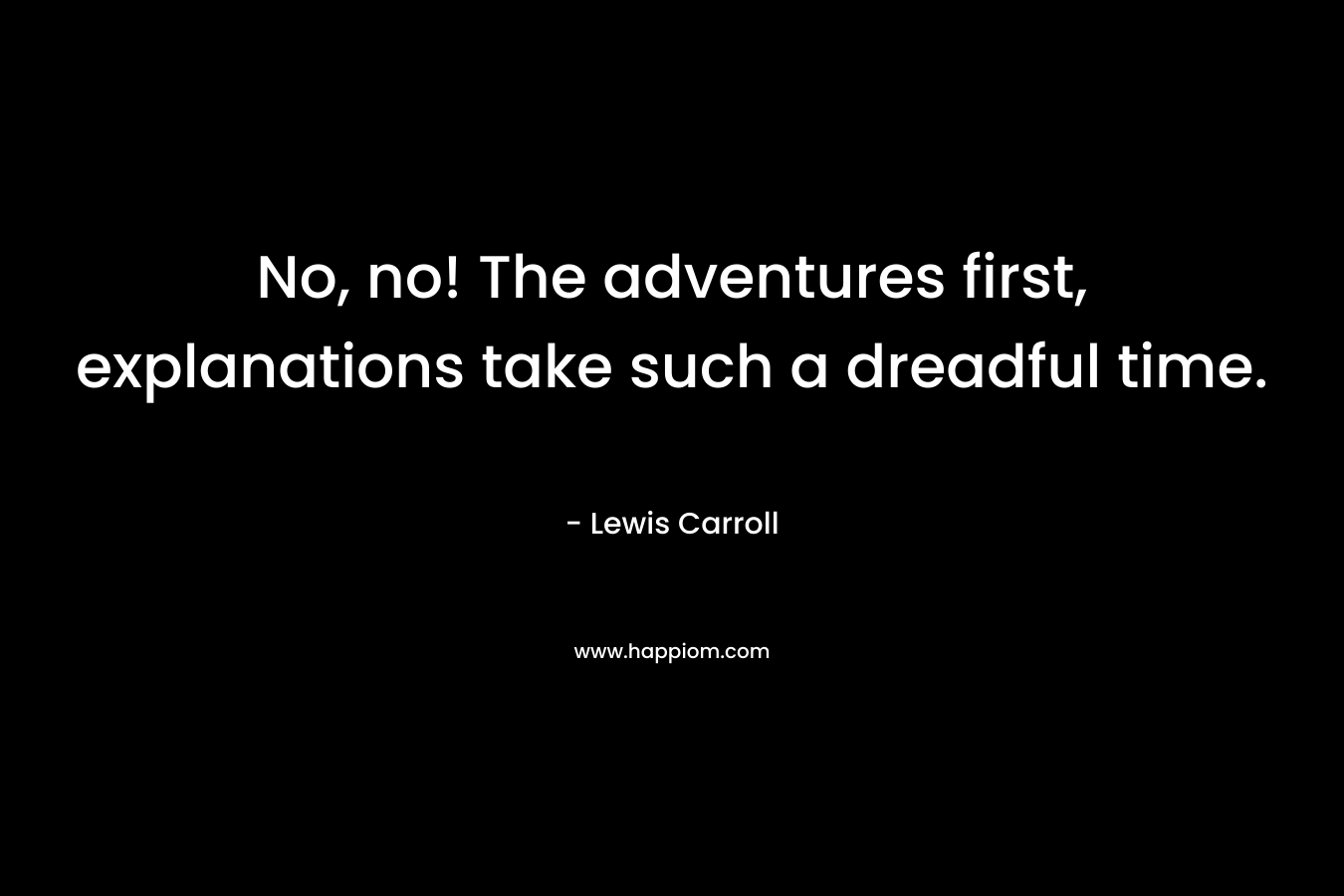 No, no! The adventures first, explanations take such a dreadful time.