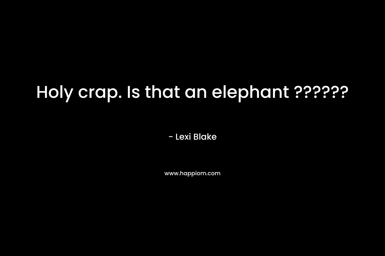 Holy crap. Is that an elephant ?????? – Lexi Blake