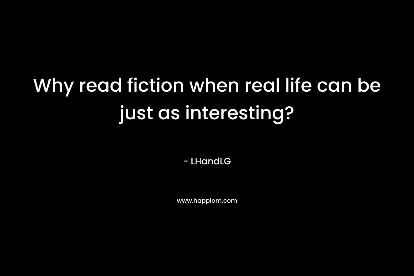 Why read fiction when real life can be just as interesting?
