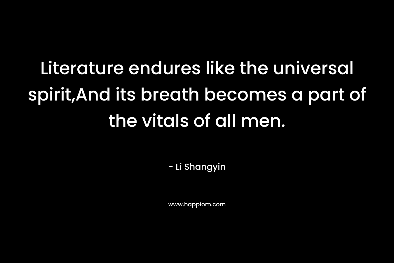 Literature endures like the universal spirit,And its breath becomes a part of the vitals of all men.