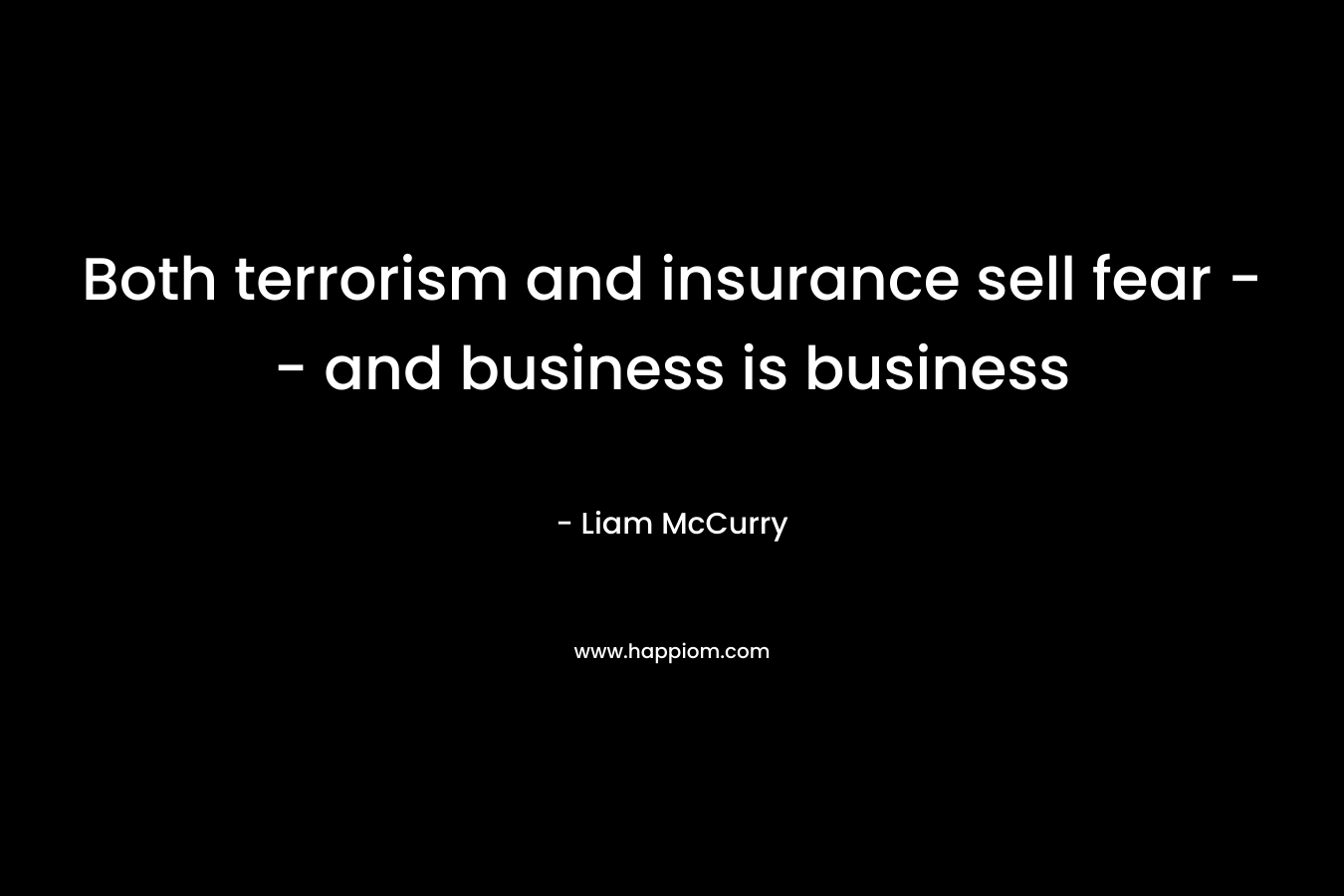 Both terrorism and insurance sell fear -- and business is business