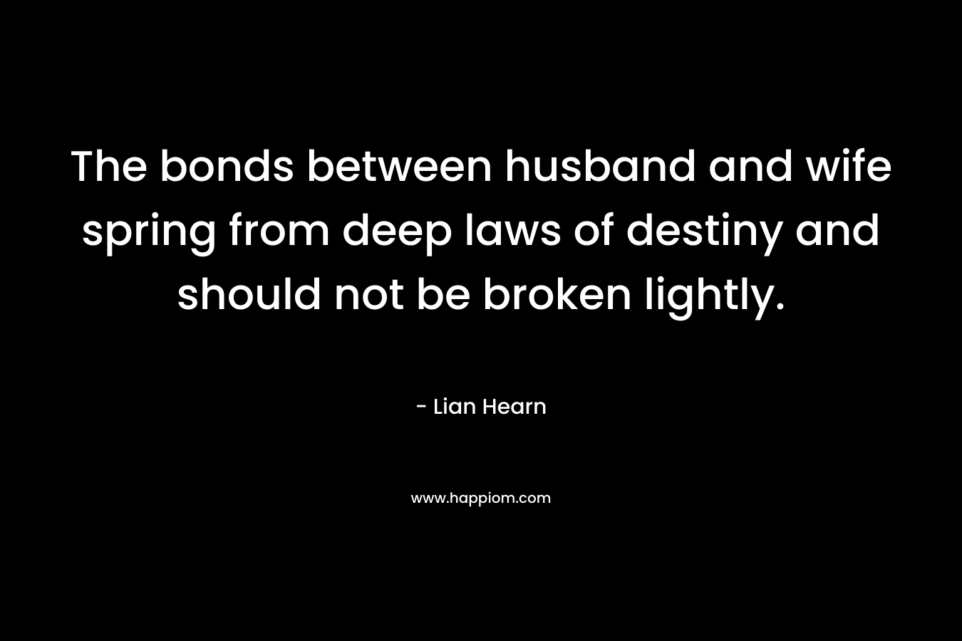 The bonds between husband and wife spring from deep laws of destiny and should not be broken lightly. – Lian Hearn