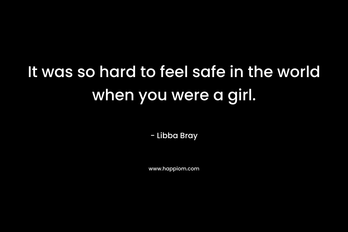 It was so hard to feel safe in the world when you were a girl.