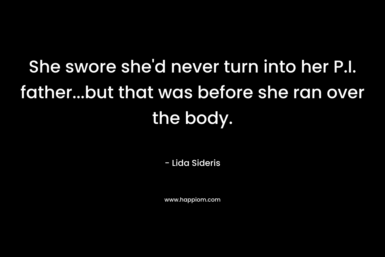 She swore she’d never turn into her P.I. father…but that was before she ran over the body. – Lida Sideris