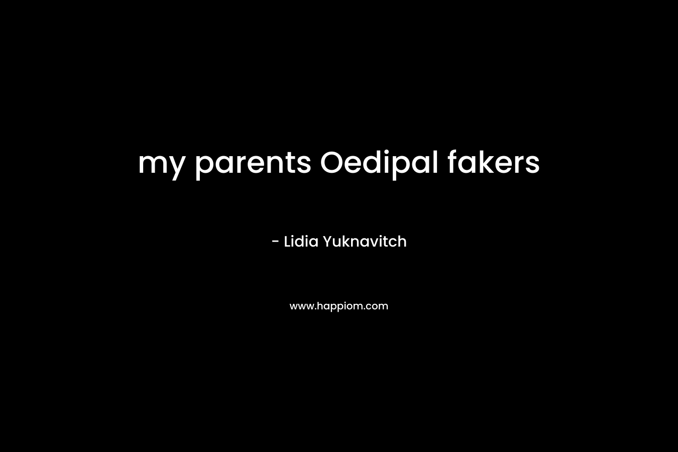 my parents Oedipal fakers – Lidia Yuknavitch