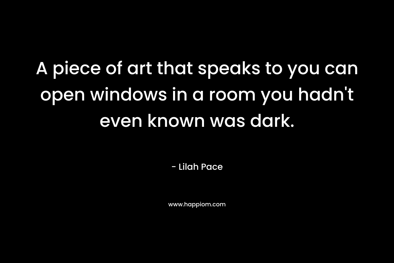 A piece of art that speaks to you can open windows in a room you hadn't even known was dark.
